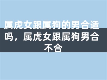 属虎女跟属狗的男合适吗，属虎女跟属狗男合不合