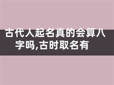 古代人起名真的会算八字吗,古时取名有