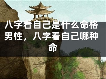 八字看自己是什么命格男性，八字看自己哪种命