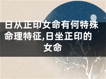 日从正印女命有何特殊命理特征,日坐正印的女命