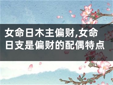 女命日木主偏财,女命日支是偏财的配偶特点