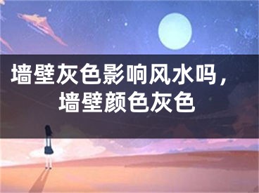 墙壁灰色影响风水吗,墙壁颜色灰色