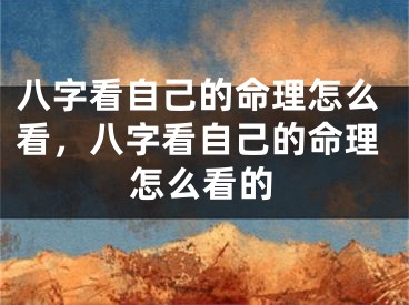八字看自己的命理怎么看，八字看自己的命理怎么看的