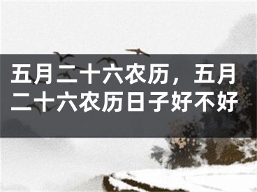 五月二十六农历，五月二十六农历日子好不好