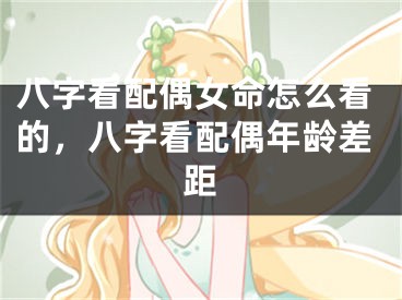 八字看配偶女命怎么看的，八字看配偶年龄差距