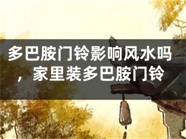 多巴胺门铃影响风水吗，家里装多巴胺门铃