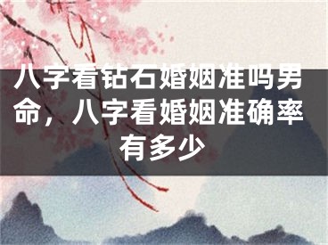 八字看钻石婚姻准吗男命，八字看婚姻准确率有多少