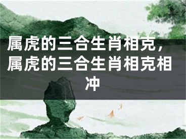 属虎的三合生肖相克，属虎的三合生肖相克相冲