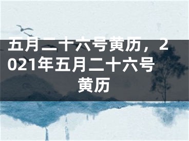五月二十六号黄历，2021年五月二十六号黄历