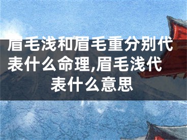 眉毛浅和眉毛重分别代表什么命理,眉毛浅代表什么意思