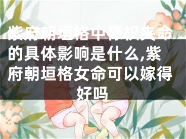 紫府朝垣格中禄权夹命的具体影响是什么,紫府朝垣格女命可以嫁得好吗