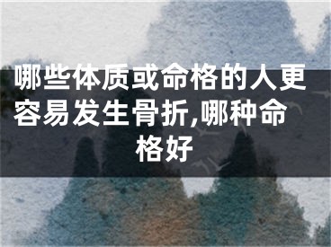 哪些体质或命格的人更容易发生骨折,哪种命格好