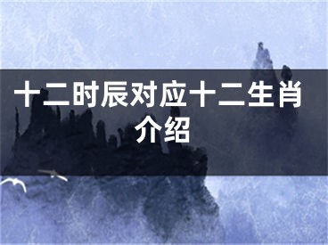 十二时辰对应十二生肖介绍