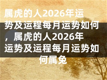 属虎的人2026年运势及运程每月运势如何，属虎的人2026年运势及运程每月运势如何属兔
