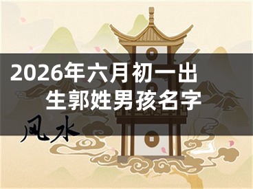 2026年六月初一出生郭姓男孩名字
