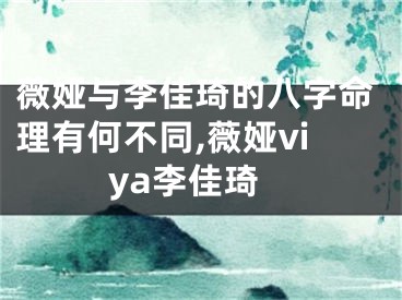 薇娅与李佳琦的八字命理有何不同,薇娅viya李佳琦