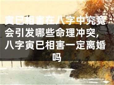 寅巳相害在八字中究竟会引发哪些命理冲突,八字寅巳相害一定离婚吗