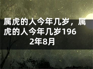 属虎的人今年几岁，属虎的人今年几岁1962年8月
