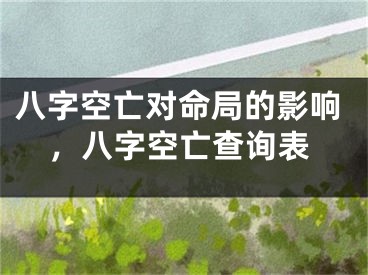 八字空亡对命局的影响，八字空亡查询表