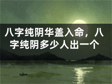 八字纯阴华盖入命，八字纯阴多少人出一个