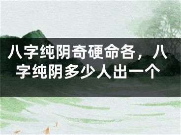 八字纯阴奇硬命各，八字纯阴多少人出一个