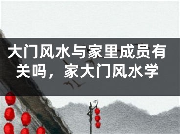 大门风水与家里成员有关吗，家大门风水学