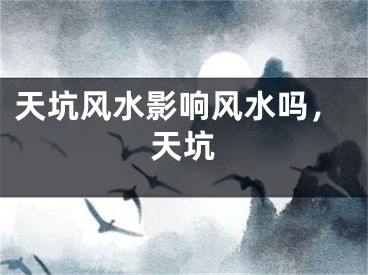 天坑风水影响风水吗，天坑