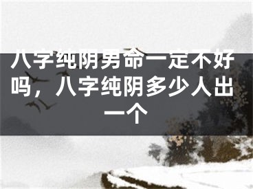 八字纯阴男命一定不好吗,八字纯阴多少人出一个