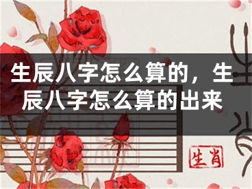 生辰八字怎么算的，生辰八字怎么算的出来