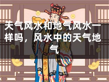 天气风水和地气风水一样吗,风水中的天气地气