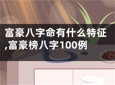 富豪八字命有什么特征,富豪榜八字100例