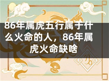 86年属虎五行属于什么火命的人,86年属虎火命缺啥