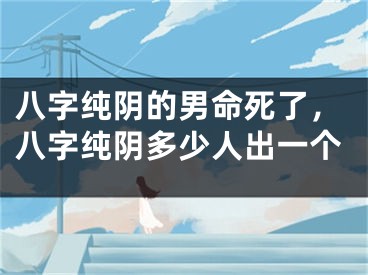 八字纯阴的男命死了，八字纯阴多少人出一个
