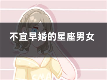 不宜早婚的星座男女
