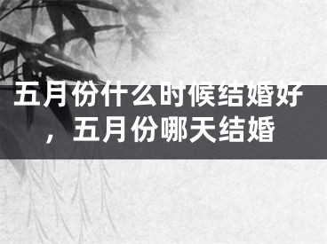 五月份什么时候结婚好，五月份哪天结婚