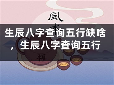 生辰八字查询五行缺啥，生辰八字查询五行