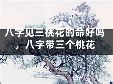 八字见三桃花的命好吗，八字带三个桃花
