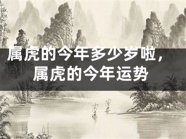 属虎的今年多少岁啦，属虎的今年运势