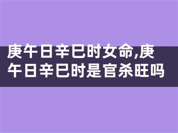 庚午日辛巳时女命,庚午日辛巳时是官杀旺吗