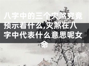 八字中的三个灾煞究竟预示着什么,灾煞在八字中代表什么意思呢女命