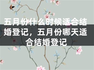 五月份什么时候适合结婚登记，五月份哪天适合结婚登记