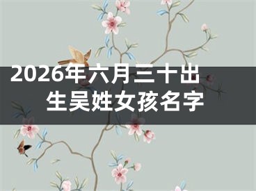 2026年六月三十出生吴姓女孩名字
