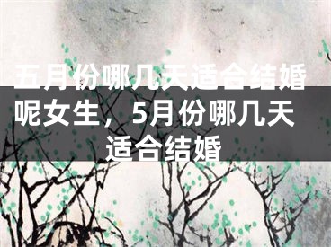 五月份哪几天适合结婚呢女生，5月份哪几天适合结婚