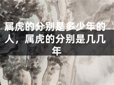 属虎的分别是多少年的人，属虎的分别是几几年