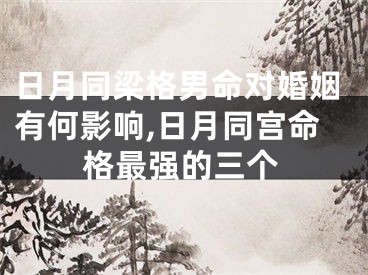 日月同梁格男命对婚姻有何影响,日月同宫命格最强的三个