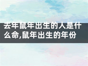 去年鼠年出生的人是什么命,鼠年出生的年份
