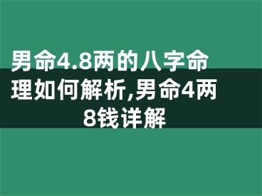 男命4.8两的八字命理如何解析,男命4两8钱详解