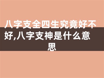 八字支全四生究竟好不好,八字支神是什么意思