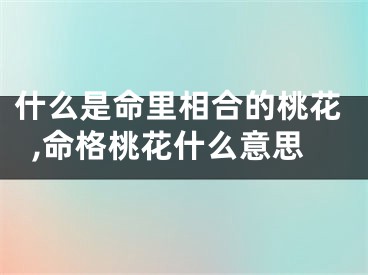 什么是命里相合的桃花,命格桃花什么意思
