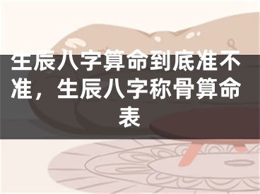 生辰八字算命到底准不准，生辰八字称骨算命表